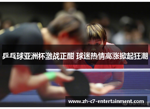 乒乓球亚洲杯激战正酣 球迷热情高涨掀起狂潮 乒乓球亚洲杯激战正酣 球迷热情高涨掀起狂潮