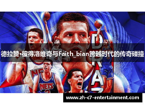 德拉赞·彼得洛维奇与Faith_bian跨越时代的传奇碰撞 德拉赞·彼得洛维奇与Faith_bian跨越时代的传奇碰撞