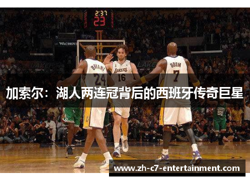加索尔:湖人两连冠背后的西班牙传奇巨星 加索尔:湖人两连冠背后的西班牙传奇巨星