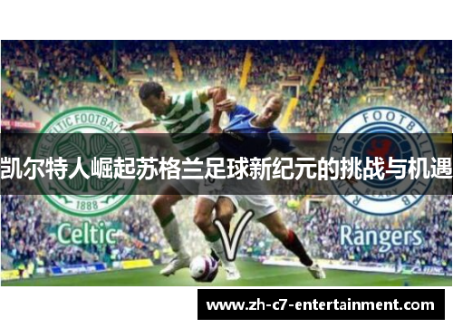 凯尔特人崛起苏格兰足球新纪元的挑战与机遇 凯尔特人崛起苏格兰足球新纪元的挑战与机遇