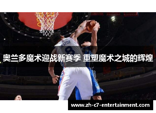 奥兰多魔术迎战新赛季 重塑魔术之城的辉煌