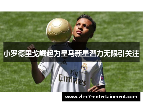 小罗德里戈崛起为皇马新星潜力无限引关注