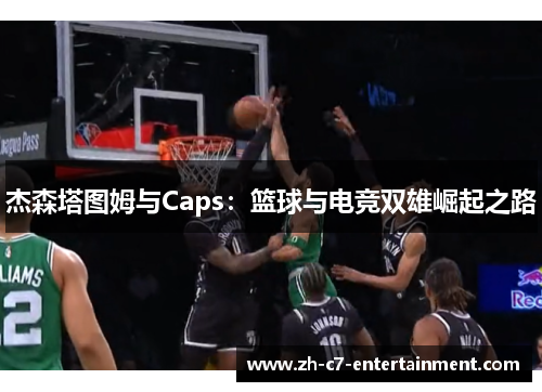 杰森塔图姆与Caps：篮球与电竞双雄崛起之路